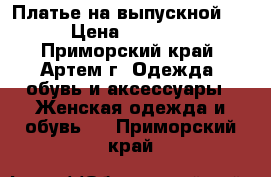 Платье на выпускной!!! › Цена ­ 12 000 - Приморский край, Артем г. Одежда, обувь и аксессуары » Женская одежда и обувь   . Приморский край